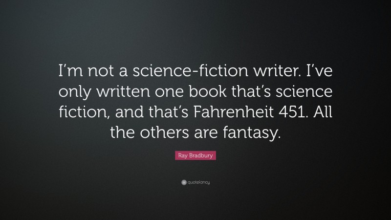 Ray Bradbury Quote: “I’m not a science-fiction writer. I’ve only written one book that’s science fiction, and that’s Fahrenheit 451. All the others are fantasy.”