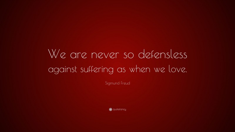Sigmund Freud Quote: “We are never so defensless against suffering as when we love.”