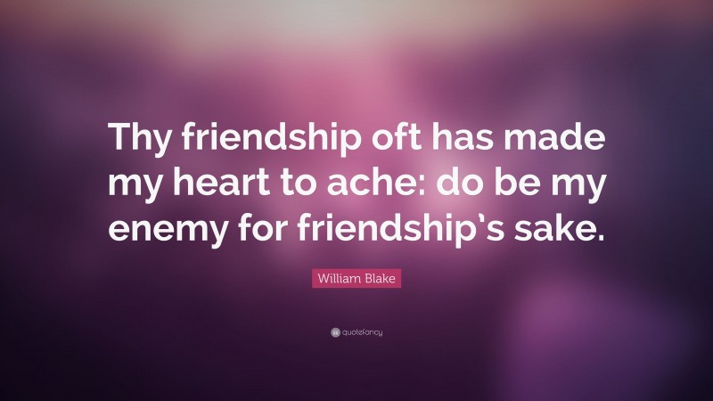 William Blake Quote: “Thy friendship oft has made my heart to ache: do be my enemy for friendship’s sake.”