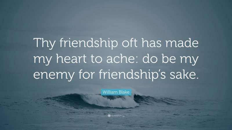 William Blake Quote: “Thy friendship oft has made my heart to ache: do be my enemy for friendship’s sake.”