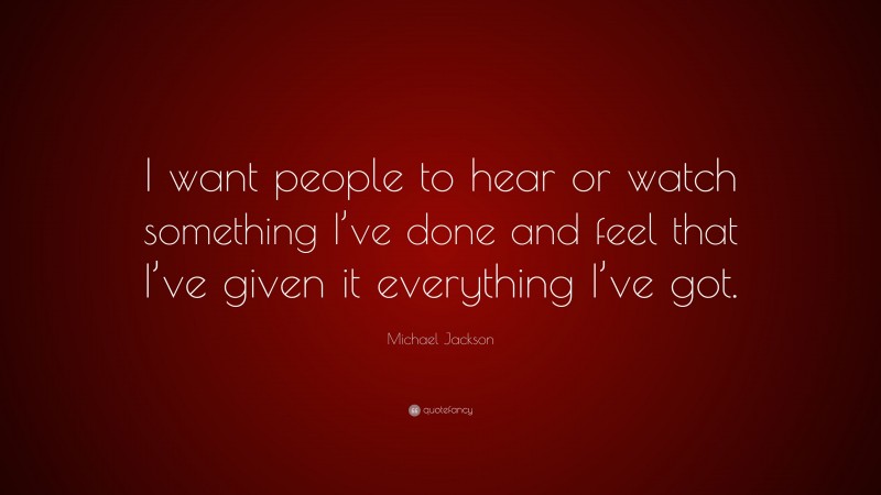 Michael Jackson Quote: “I want people to hear or watch something I’ve done and feel that I’ve given it everything I’ve got.”