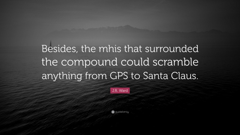 J.R. Ward Quote: “Besides, the mhis that surrounded the compound could scramble anything from GPS to Santa Claus.”