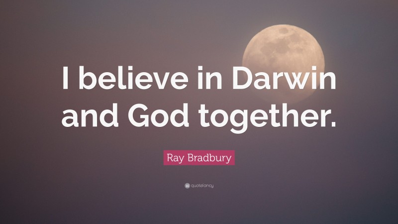 Ray Bradbury Quote: “I believe in Darwin and God together.”