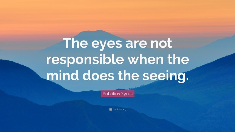 Publilius Syrus Quote: “The eyes are not responsible when the mind does the seeing.”