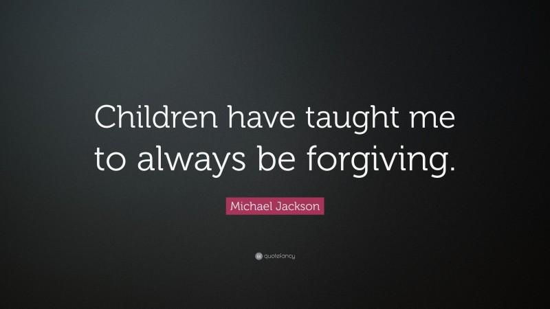 Michael Jackson Quote: “Children have taught me to always be forgiving.”