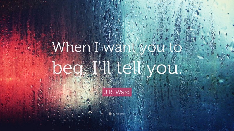 J.R. Ward Quote: “When I want you to beg, I’ll tell you.”