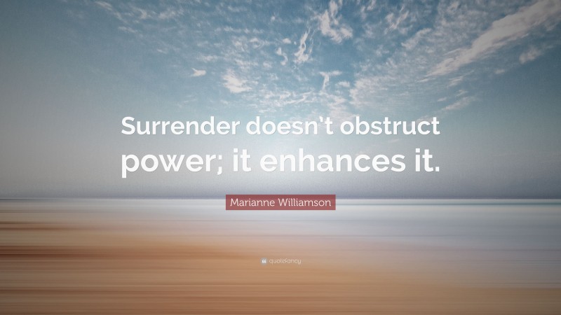 Marianne Williamson Quote: “Surrender doesn’t obstruct power; it enhances it.”