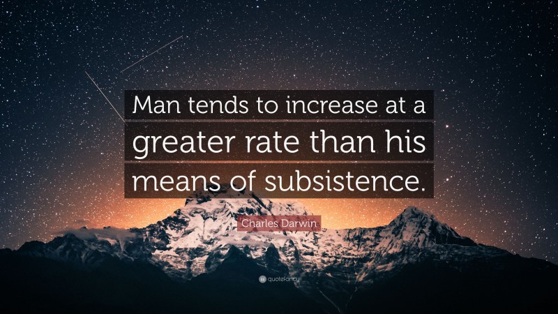 Charles Darwin Quote: “Man tends to increase at a greater rate than his means of subsistence.”