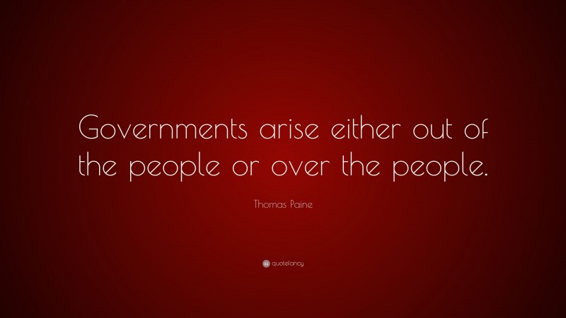 Thomas Paine Quote: “Governments arise either out of the people or over the people.”