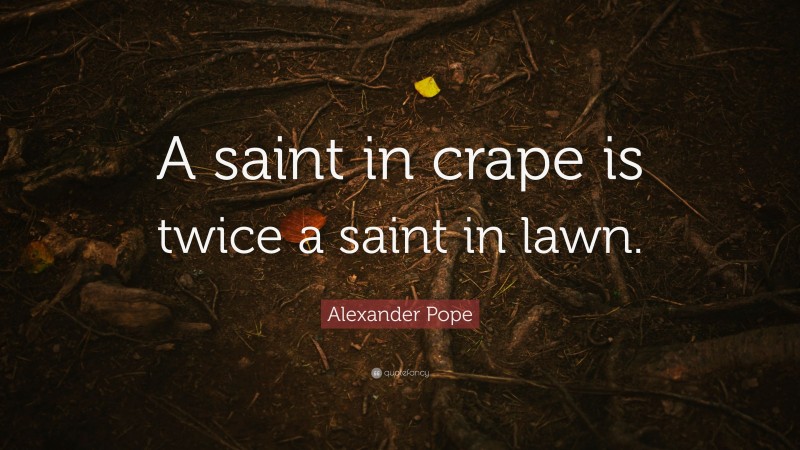 Alexander Pope Quote: “A saint in crape is twice a saint in lawn.”