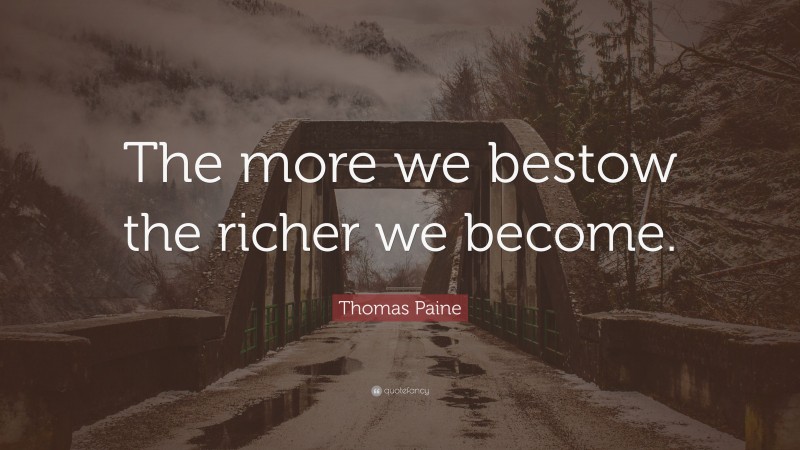 Thomas Paine Quote: “The more we bestow the richer we become.”