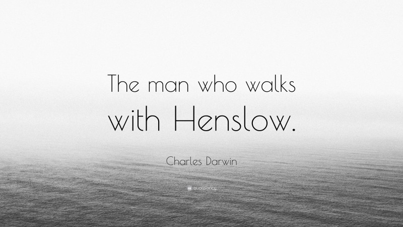 Charles Darwin Quote: “The man who walks with Henslow.”