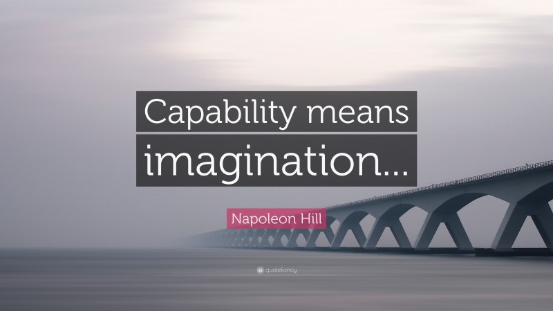 Napoleon Hill Quote: “Capability means imagination...”