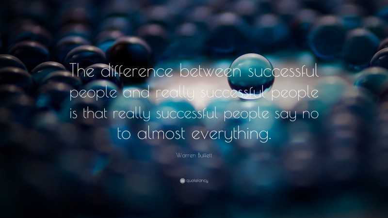 Warren Buffett Quote: “The difference between successful people and really successful people is that really successful people say no to almost everything.”