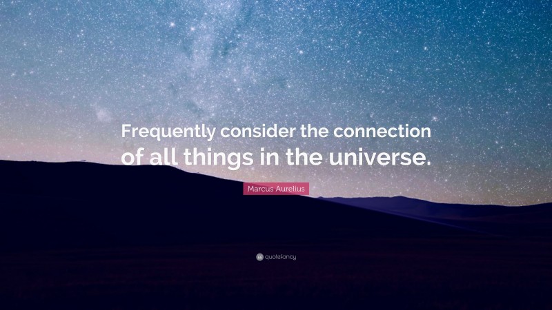 Marcus Aurelius Quote: “Frequently consider the connection of all things in the universe.”
