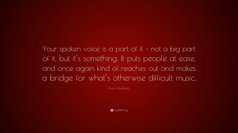 Bruce Springsteen Quote: “Your spoken voice is a part of it – not a big part of it, but it’s something. It puts people at ease, and once again kind of reaches out and makes a bridge for what’s otherwise difficult music.”