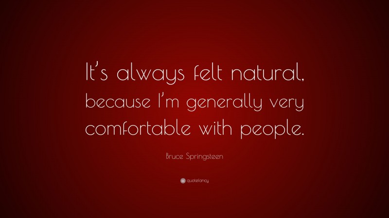 Bruce Springsteen Quote: “It’s always felt natural, because I’m generally very comfortable with people.”