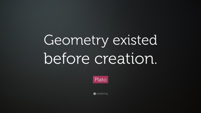 Plato Quote: “Geometry existed before creation.”