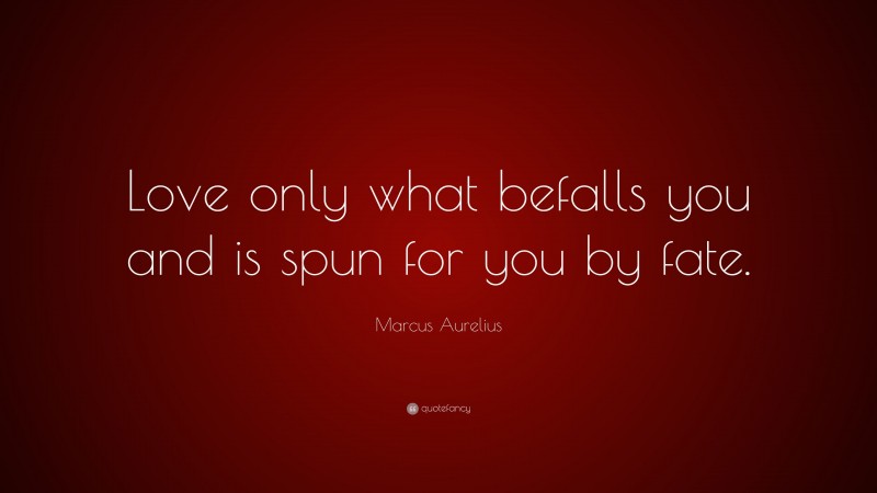 Marcus Aurelius Quote: “Love only what befalls you and is spun for you by fate.”