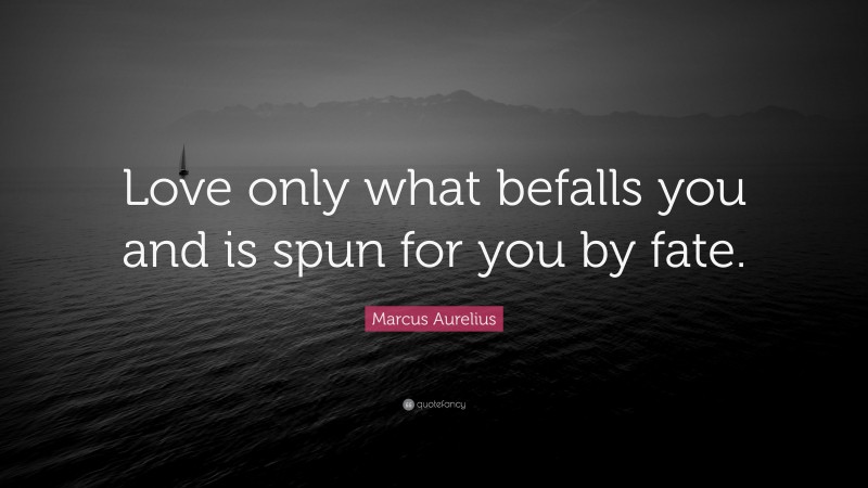 Marcus Aurelius Quote: “Love only what befalls you and is spun for you by fate.”