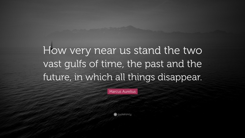 Marcus Aurelius Quote: “How very near us stand the two vast gulfs of time, the past and the future, in which all things disappear.”