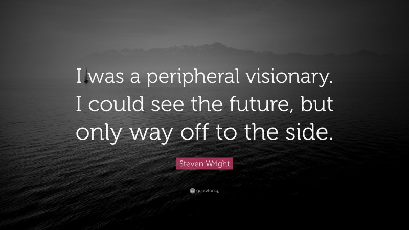 Steven Wright Quote: “I was a peripheral visionary. I could see the future, but only way off to the side.”