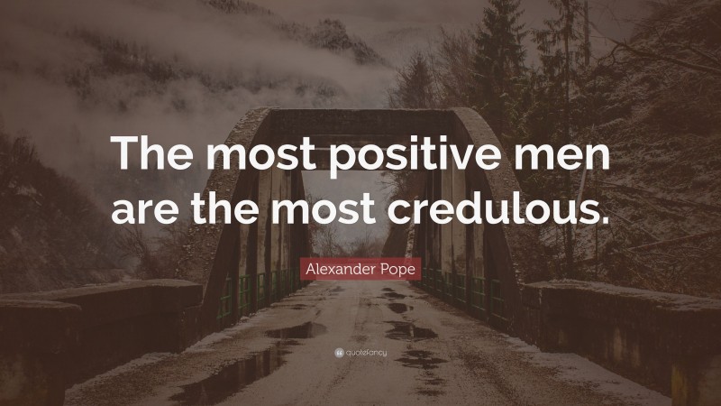 Alexander Pope Quote: “The most positive men are the most credulous.”