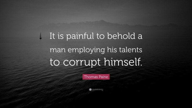 Thomas Paine Quote: “It is painful to behold a man employing his talents to corrupt himself.”