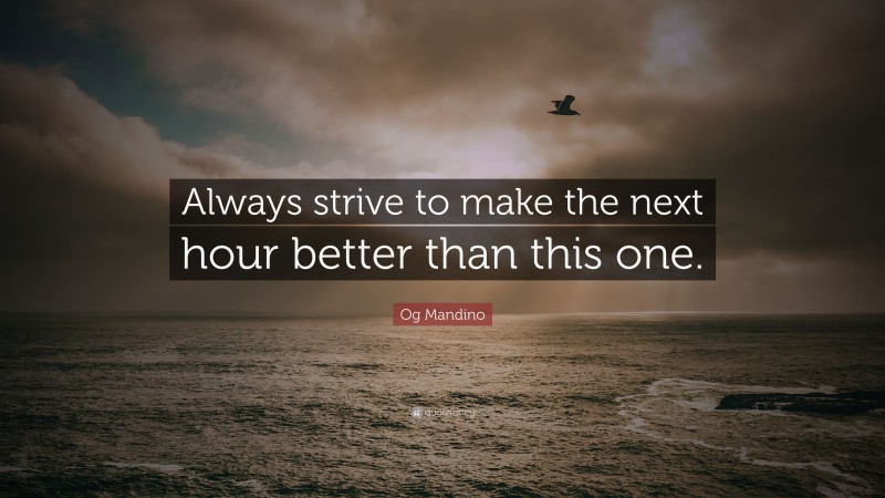 Og Mandino Quote: “Always strive to make the next hour better than this one.”