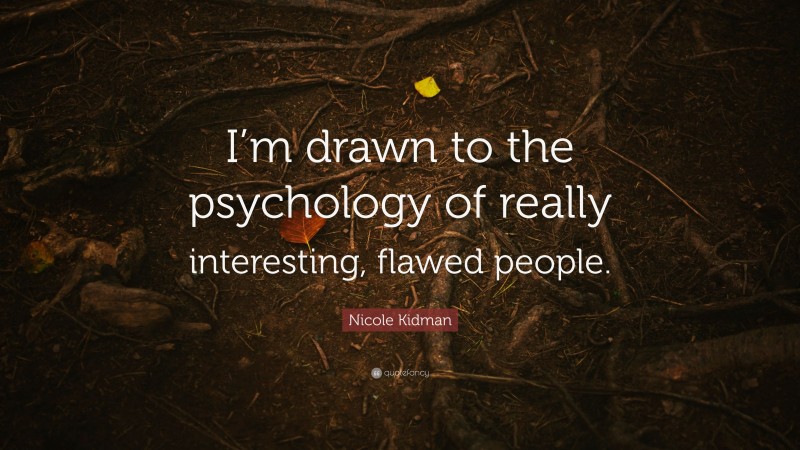 Nicole Kidman Quote: “I’m drawn to the psychology of really interesting, flawed people.”