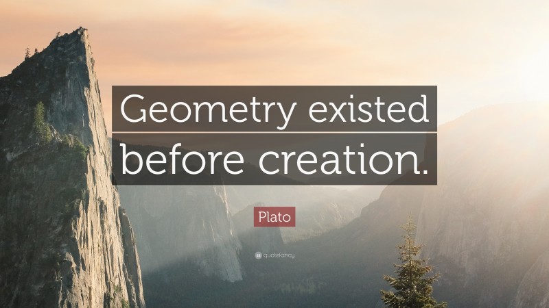 Plato Quote: “Geometry existed before creation.”
