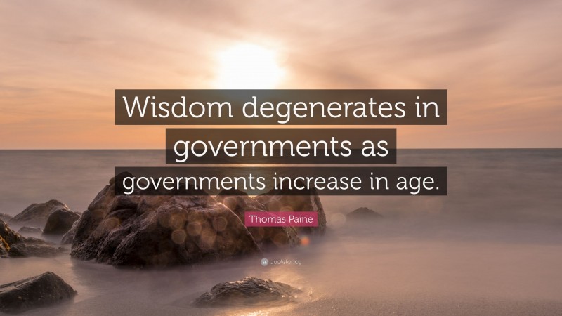 Thomas Paine Quote: “Wisdom degenerates in governments as governments increase in age.”