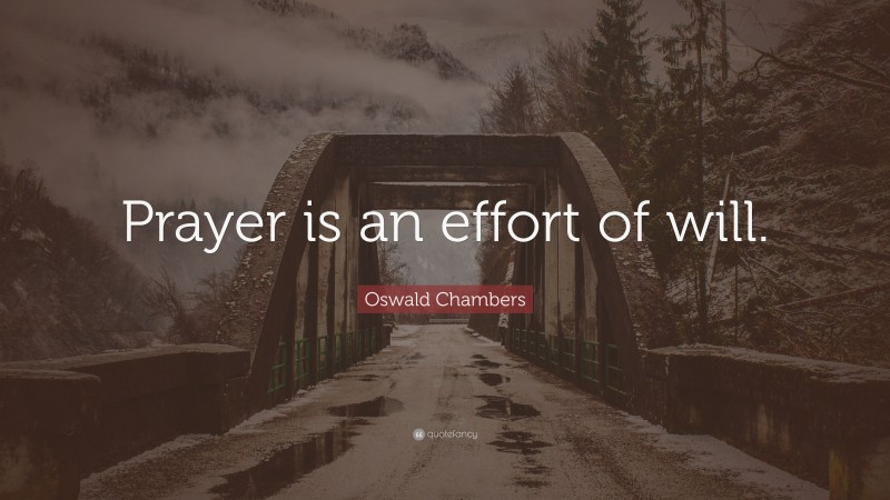 Oswald Chambers Quote: “Prayer is an effort of will.”