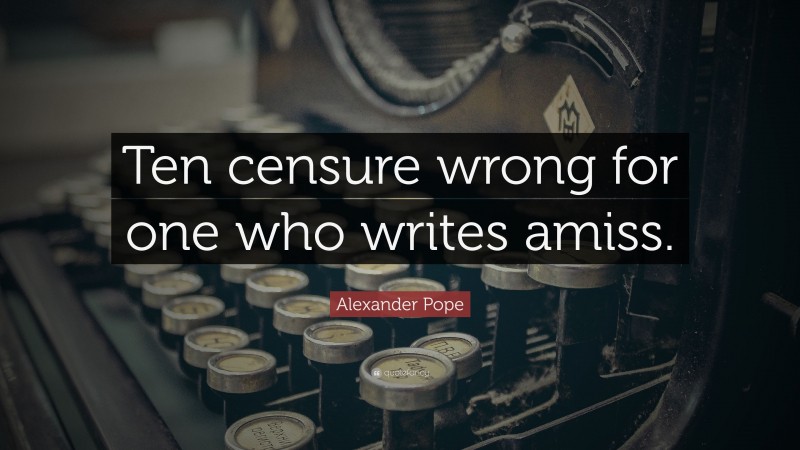 Alexander Pope Quote: “Ten censure wrong for one who writes amiss.”