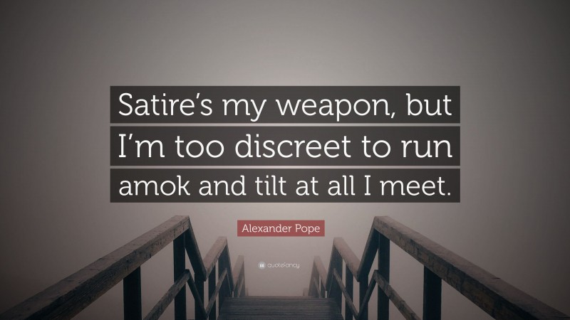 Alexander Pope Quote: “Satire’s my weapon, but I’m too discreet to run amok and tilt at all I meet.”