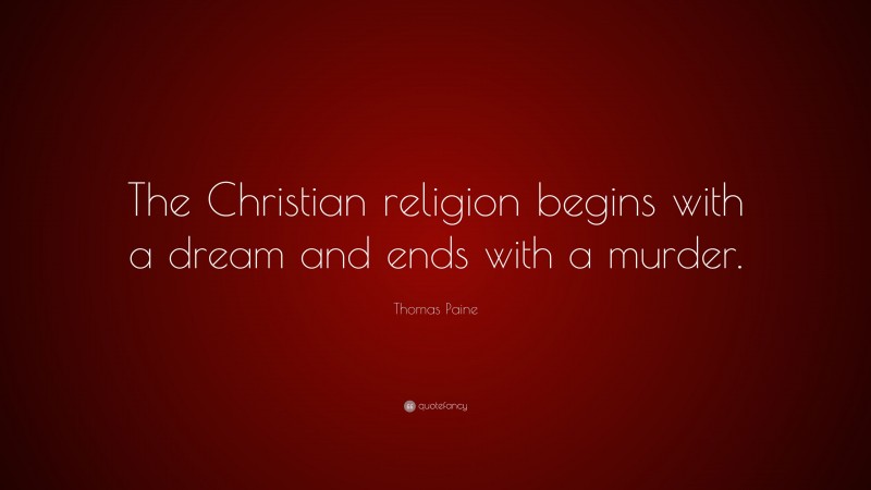 Thomas Paine Quote: “The Christian religion begins with a dream and ends with a murder.”