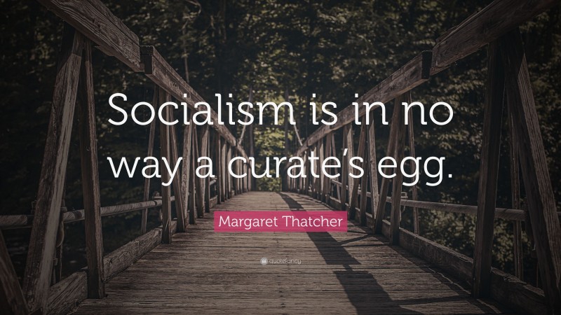 Margaret Thatcher Quote: “Socialism is in no way a curate’s egg.”