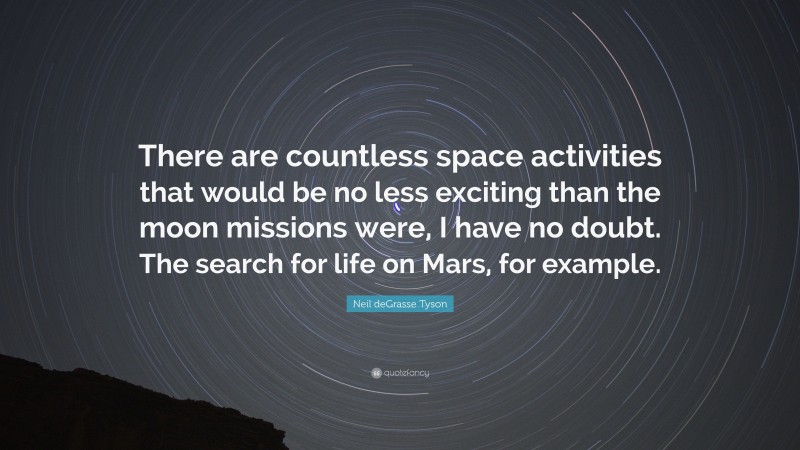 Neil deGrasse Tyson Quote: “There are countless space activities that would be no less exciting than the moon missions were, I have no doubt. The search for life on Mars, for example.”
