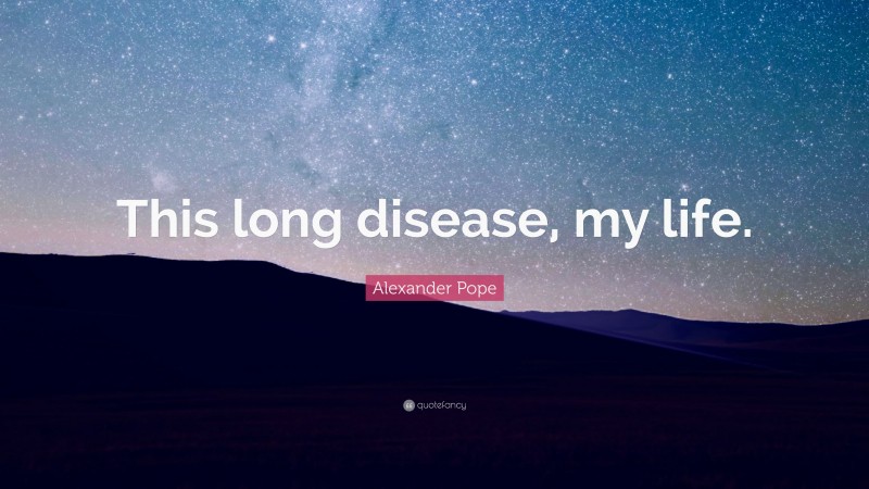 Alexander Pope Quote: “This long disease, my life.”