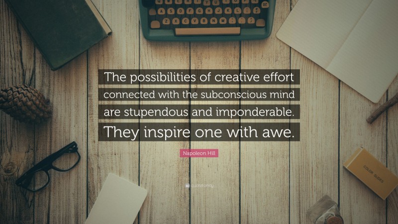 Napoleon Hill Quote: “The possibilities of creative effort connected with the subconscious mind are stupendous and imponderable. They inspire one with awe.”