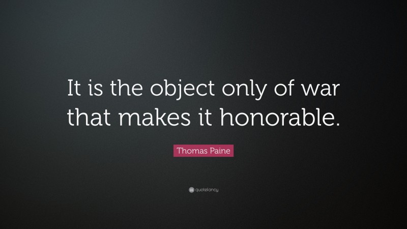 Thomas Paine Quote: “It is the object only of war that makes it honorable.”