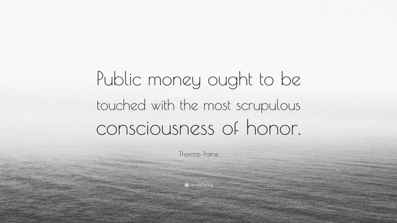 Thomas Paine Quote: “Public money ought to be touched with the most scrupulous consciousness of honor.”