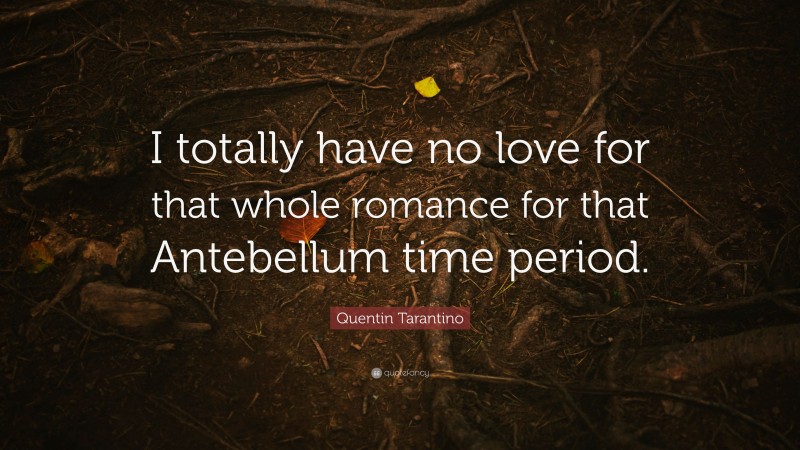 Quentin Tarantino Quote: “I totally have no love for that whole romance for that Antebellum time period.”