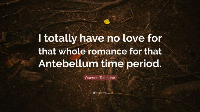 Quentin Tarantino Quote: “I totally have no love for that whole romance for that Antebellum time period.”
