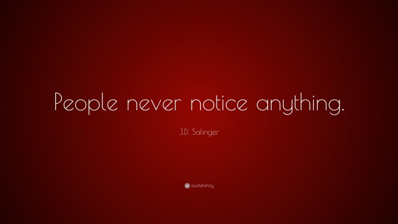 J.D. Salinger Quote: “People never notice anything.”