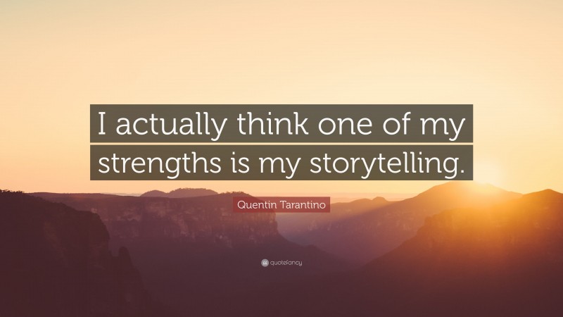 Quentin Tarantino Quote: “I actually think one of my strengths is my storytelling.”