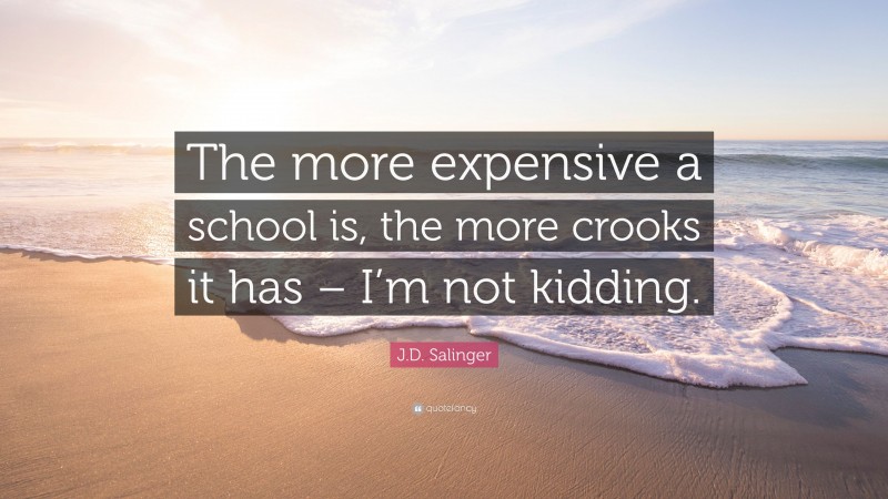 J.D. Salinger Quote: “The more expensive a school is, the more crooks it has – I’m not kidding.”