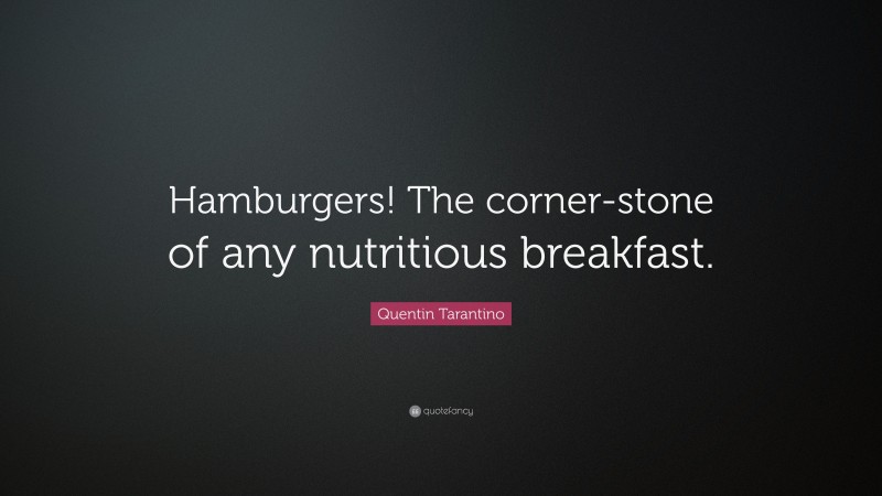 Quentin Tarantino Quote: “Hamburgers! The corner-stone of any nutritious breakfast.”