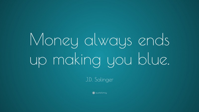 J.D. Salinger Quote: “Money always ends up making you blue.”