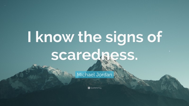 Michael Jordan Quote: “I know the signs of scaredness.”